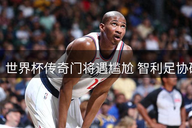 世界杯传奇门将遇尴尬 智利足协硬性规定致球星绰号遭禁