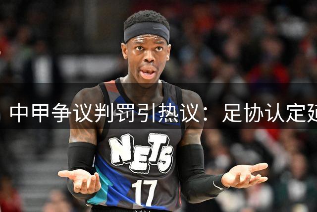 中甲争议判罚引热议：足协认定延边外援肘击应染红