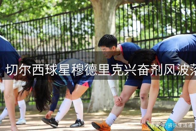 切尔西球星穆德里克兴奋剂风波落幕 新证据助力乌克兰国脚解禁复出