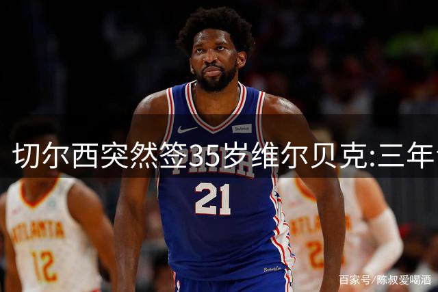 切尔西突然签35岁维尔贝克:三年青春风暴后,他们为何转向英超老将？