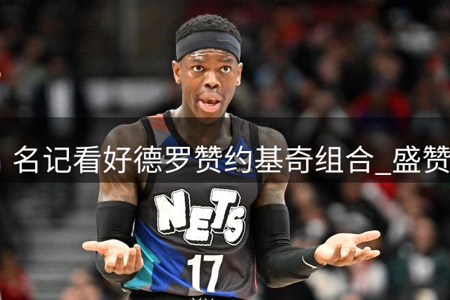 名记看好德罗赞约基奇组合 盛赞前者无球能力