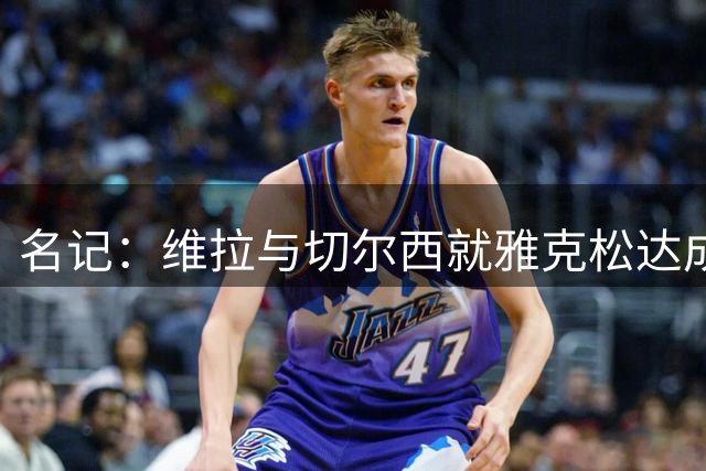 名记：维拉与切尔西就雅克松达成全面协议，总价6500万镑