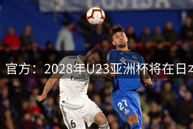 官方：2028年U23亚洲杯将在日本举办，前2名获奥运正赛资格