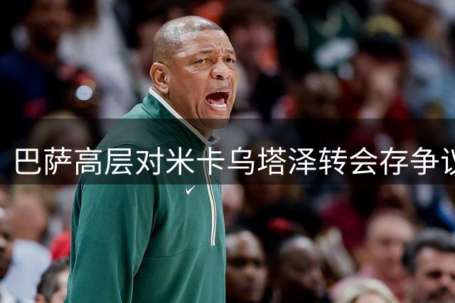 巴萨高层对米卡乌塔泽转会存争议 主帅态度谨慎