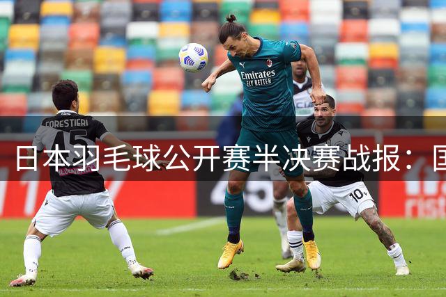 日本羽毛球公开赛半决赛战报：国羽混双女双会师决赛 陈雨菲遗憾伤退