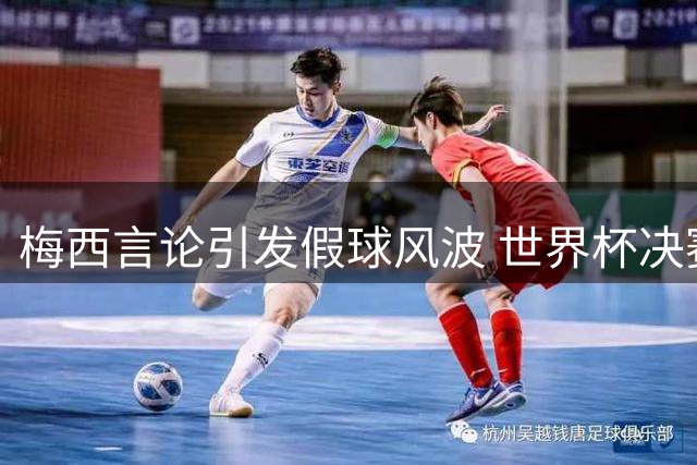 梅西言论引发假球风波 世界杯决赛真相成谜