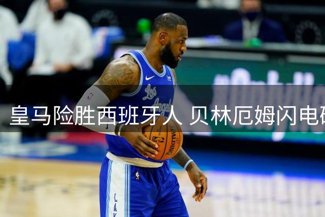 皇马险胜西班牙人 贝林厄姆闪电破门 新援埃斯皮补时绝杀