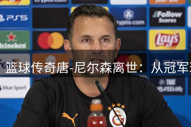 篮球传奇唐-尼尔森离世：从冠军球员到"疯狂科学家"的传奇人生
