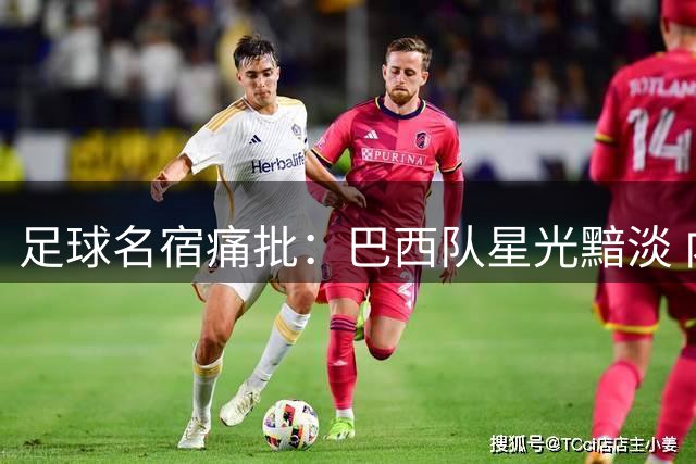 足球名宿痛批：巴西队星光黯淡 内马尔后难觅巨星身影