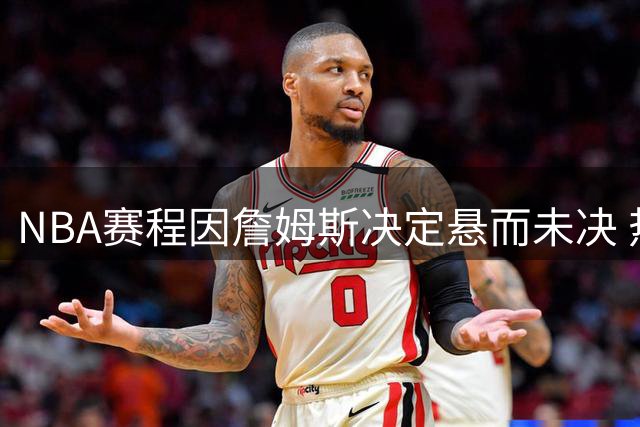 NBA赛程因詹姆斯决定悬而未决 热火成下家最大热门