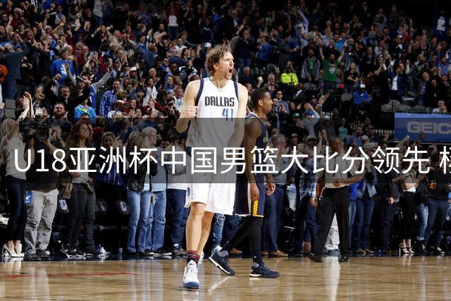 U18亚洲杯中国男篮大比分领先 杨易轩独得23分领衔